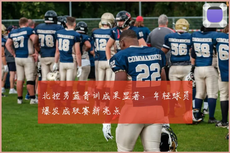 北控男篮青训成果显著,年轻球员爆发成联赛新亮点