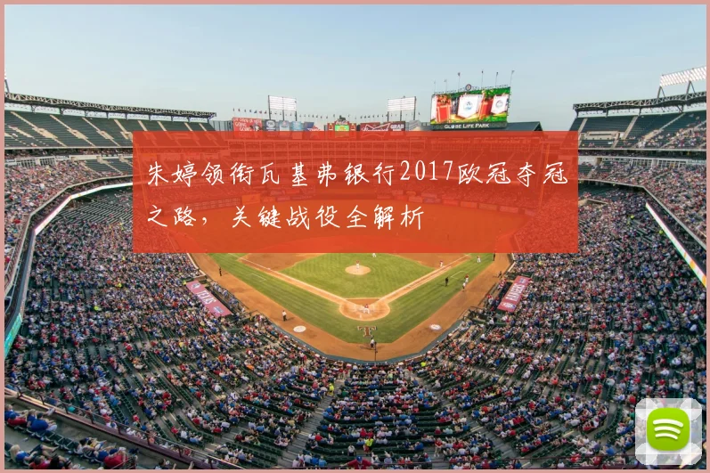 朱婷领衔瓦基弗银行2017欧冠夺冠之路,关键战役全解析